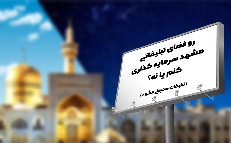 مزایا و معایب تبلیغات محیطی در مشهد: آیا ارزش سرمایه‌گذاری دارد؟